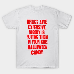 Drugs are expensive. Nobody is putting them in your kids Halloween candy. T-Shirt